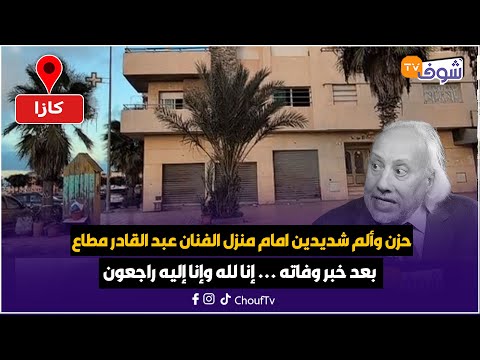 حزن وألم شديدين امام منزل الفنان الكبير عبد القادر مطاع بعد خبر وفاته إنا لله وإنا إليه راجعون