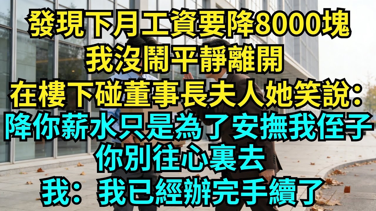 發現下月工資要降8000塊，我沒鬧平靜離開，在樓下碰到董事長夫人，她笑說：降你薪水只是為了安撫我侄子，你別往心裏去，我：我已經辦完手續了【奇聞秘事】#奇聞#秘事#故事 #职场 #职场故事 #奖金