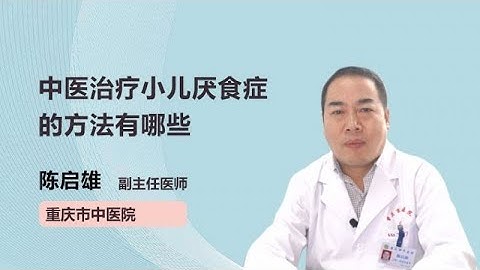 中醫治療小兒厭食症的方法有哪些 陳啟雄 重慶市中醫院 - 天天要聞