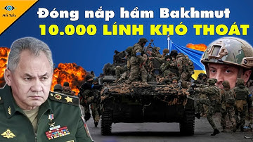 Đóng Sập Nắp Hầm! 10 000 Quân Ukraina Đã Quá Muộn Để Kịp Thoát Chạy Khỏi Bakhmut