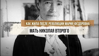 Как жила после революции Мария Фёдоровна – мать Николая Второго