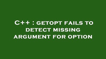 C++ : getopt fails to detect missing argument for option
