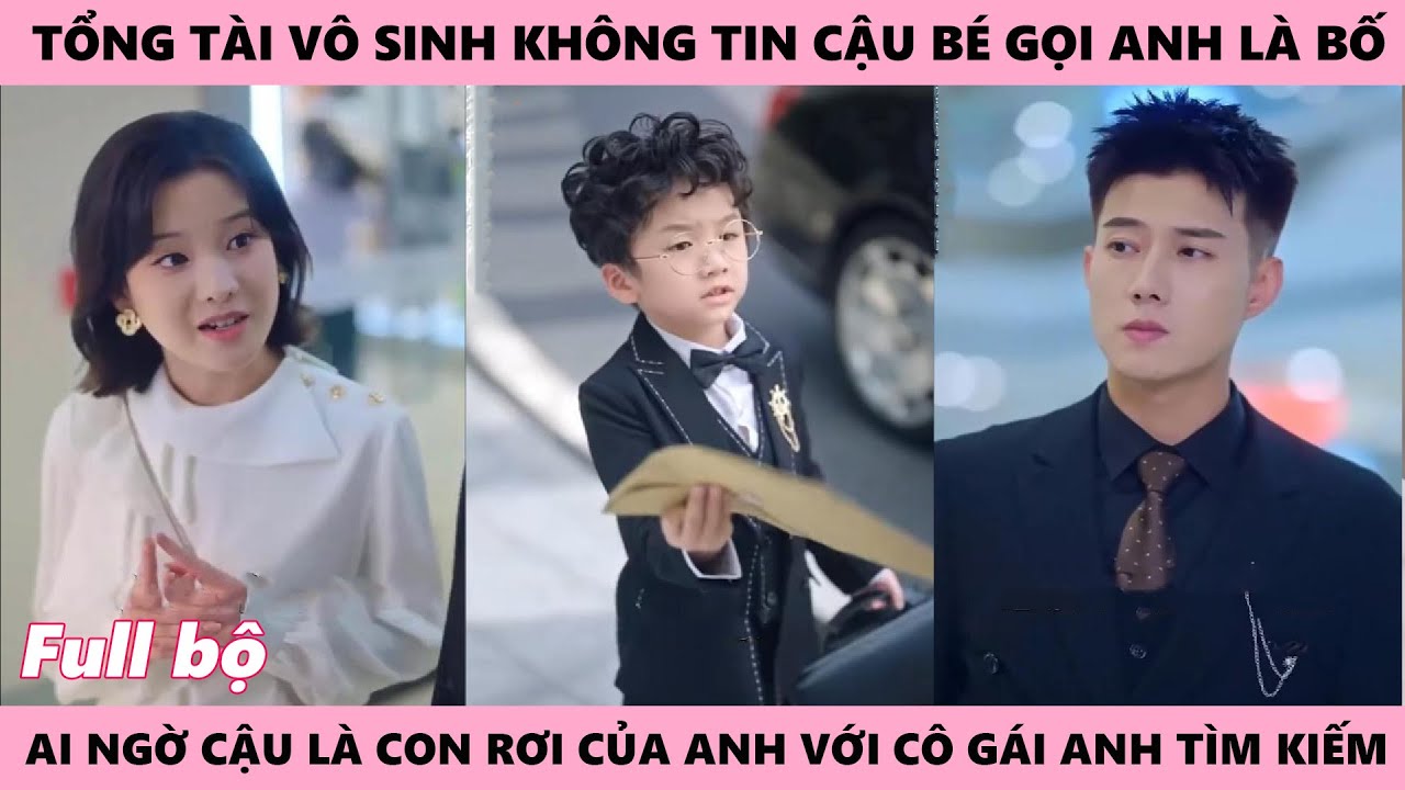 Chủ Tịch Khó Có Con Nên Không Tin Cậu Nhóc Gọi Anh Là Bố, Nhưng Thật Ra Đó Chính Là Con Trai Của Anh