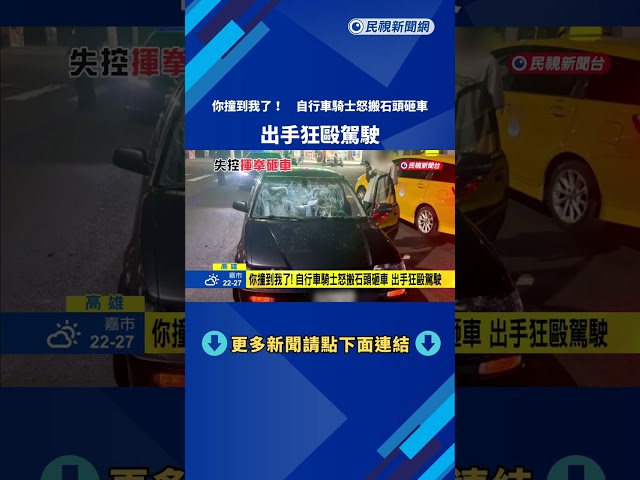 你撞到我了! 自行車騎士怒搬石頭砸車 出手狂毆駕駛－民視新聞