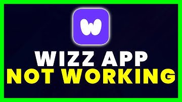 Wizz App Not Working: How to Fix Wizz App Not Working