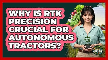 Why Is RTK Precision Crucial For Autonomous Tractors? - The World of Agriculture