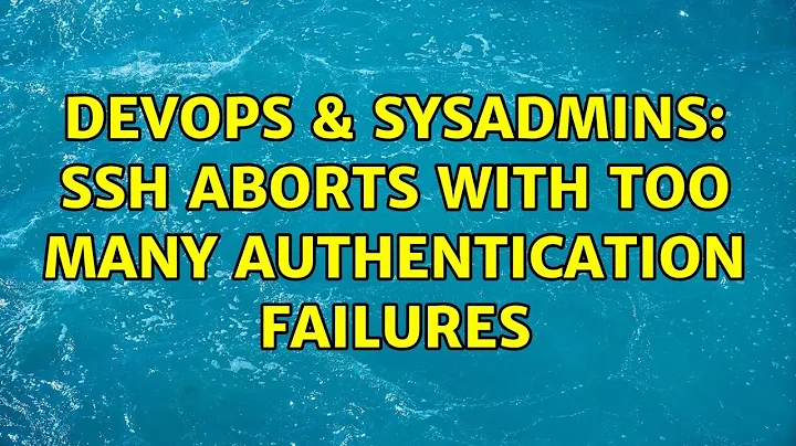 DevOps & SysAdmins: SSH aborts with Too many authentication failures (9 Solutions!!)