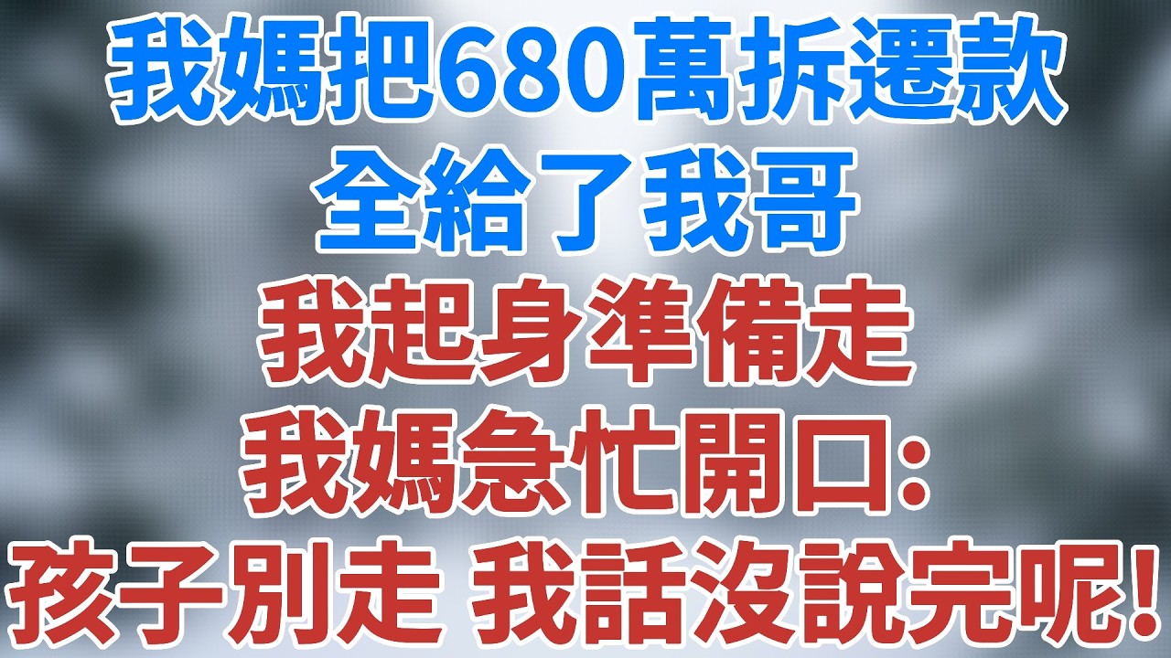 我媽把680萬拆遷款全給了我哥，我起身準備走，我媽急忙開口：孩子先別走，我話還沒說完呢！#家庭 #故事 #人生感悟 #生活經驗 #講故事 #深夜淺讀 #幸福生活 #為人處世 #雪兒講故事 #情感故事