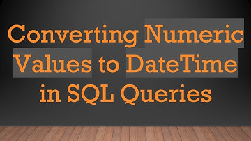 Converting Numeric Values to DateTime in SQL Queries