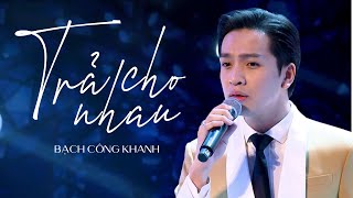 Bạch Công Khanh - TRẢ CHO NHAU | Live Performance