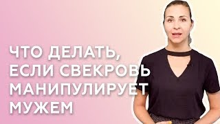 ЧТО ДЕЛАТЬ, ЕСЛИ СВЕКРОВЬ МАНИПУЛИРУЕТ МУЖЕМ - СОВЕТЫ ПСИХОЛОГА