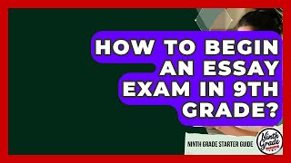 How To Begin An Essay Exam In 9th Grade? - Ninth Grade Starter Guide