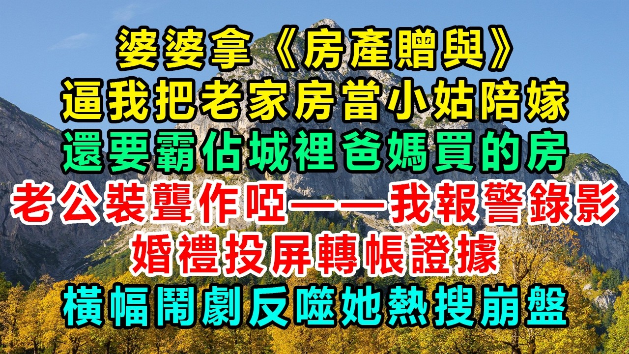 婆婆拿《房產贈與》逼我把老家房當小姑陪嫁、還要霸佔城裡爸媽買的房，老公裝聾作啞——我報警錄影、婚禮投屏轉帳證據，橫幅鬧劇反噬她熱搜崩盤