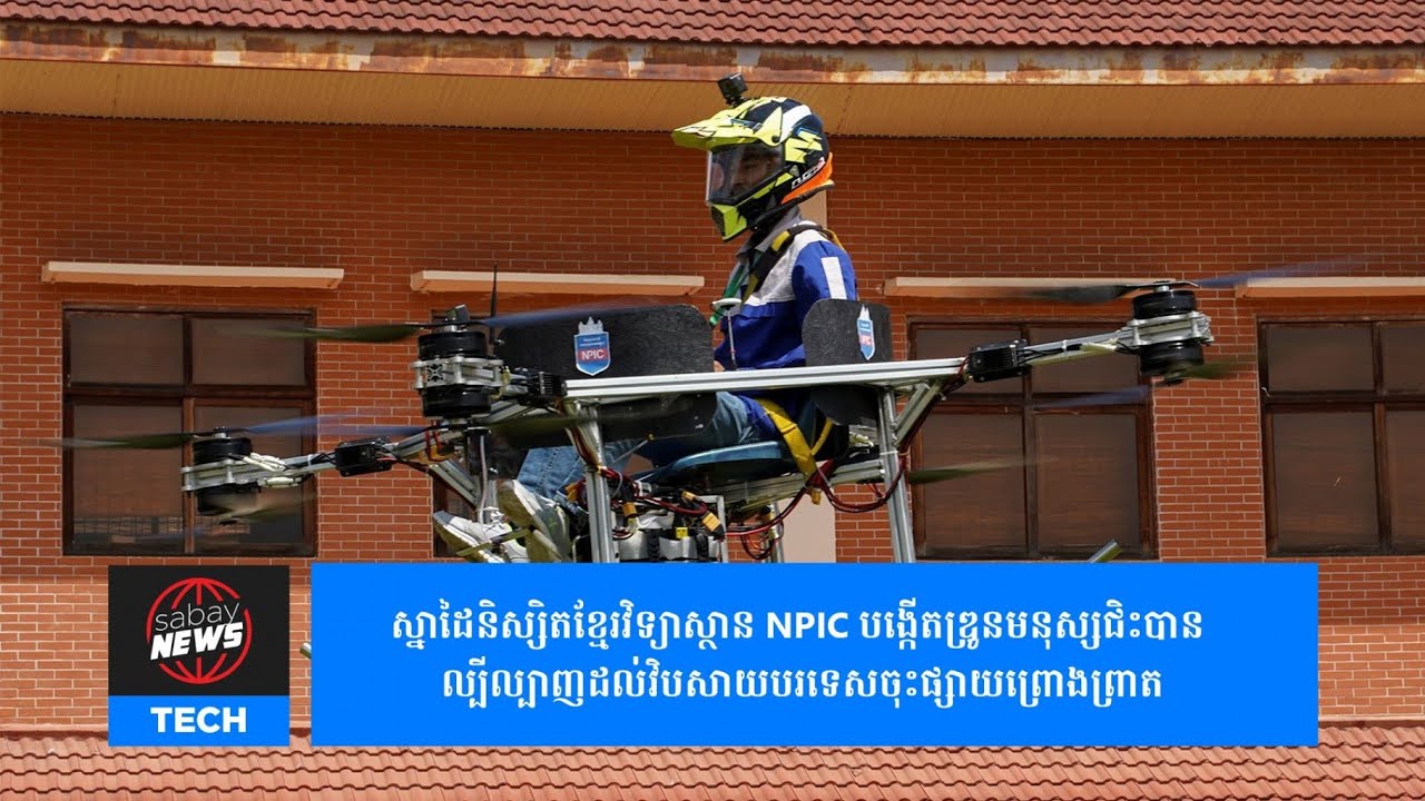 ស្នាដៃនិស្សិតខ្មែរវិទ្យាស្ថាន NPIC បង្កើតឌ្រូនមនុស្សជិះបាន ល្បីល្បាញដល់វិបសាយបរទេសចុះផ្សាយព្រោងព្រាត