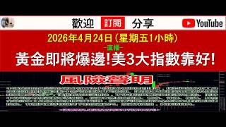 2026年4月24日(星期五1小時)-直播- 黃金即將爆邊! 美3大指數靠好!
