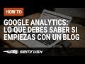 Google Analytics: Lo que debes saber si empiezas con un Blog