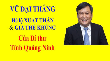 VŨ ĐẠI THẮNG - Hé lộ XUẤT THÂN, GIA THẾ KHỦNG của Bí thư tỉnh Quảng Ninh