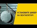 УСТАНОВИТЕ ШИБЕР НА ВЕНТИЛЯТОР!