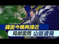 【戴立綱報氣象】鋒面今晚再接近 局部雷雨 山區濃霧｜明後天鋒面影響 雷陣雨外出備雨具 20240425