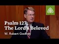 Psalm 127 - The Lord’s Beloved: Learning to Love the Psalms with W. Robert Godfrey