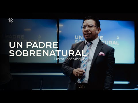 Un Padre Sobrenatural | Pastor José Vásquez