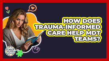 How Does Trauma-informed Care Help MDT Teams? - Child Welfare Network