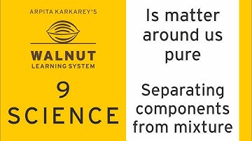 9 Science - Is matter around us pure - Separating components from mixture