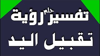 تفسير حلم رؤية تقبيل اليد في المنام للشاب والفتاة والرجل والمتزوجة وللحامل