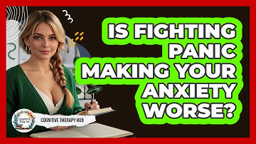 Is Fighting Panic Making Your Anxiety Worse? - Cognitive Therapy Hub