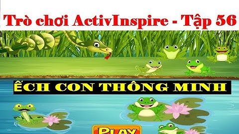 HƯỚNG DẪN CHI TIẾT TRÒ CHƠI ACTIVINSPIRE ẾCH CON THÔNG MINH - TẬP 56