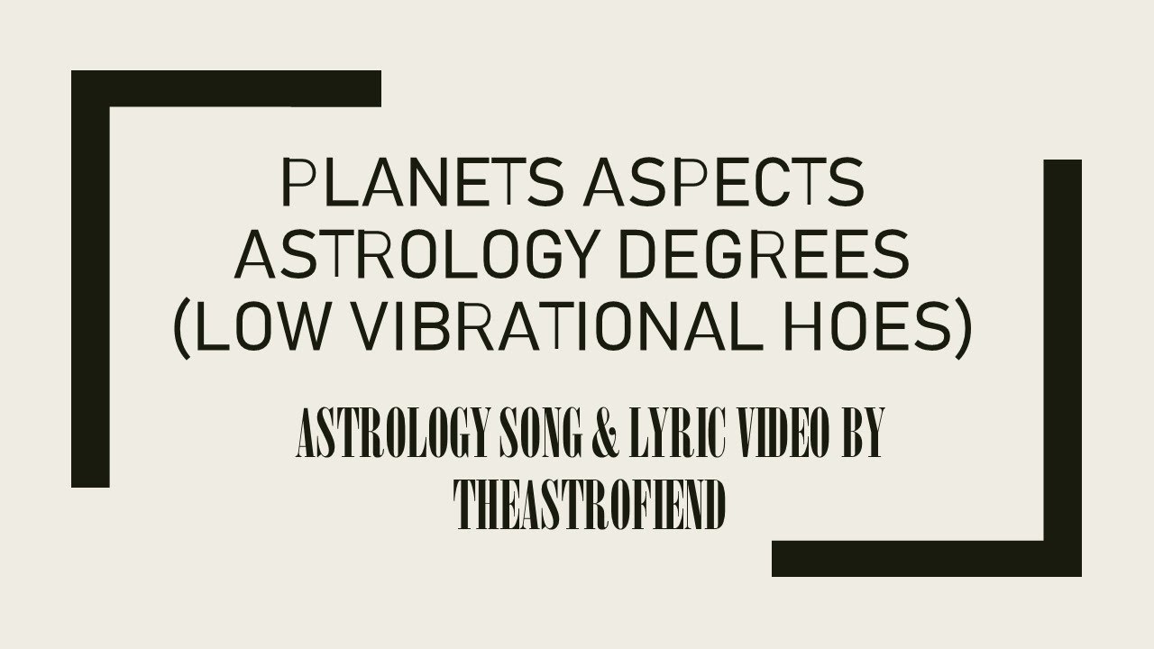 PLANETS ASPECTS ASTROLOGY DEGREES (low vibrational hoes) by theastrofiend Astrology Lyric Song Vid