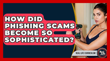 How Did Phishing Scams Become So Sophisticated? - Real Life Curriculum