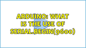 Arduino: What is the use of Serial.begin(9600) (2 Solutions!!)