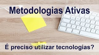 Metodologias Ativas - É preciso utilizar tecnologias? Metodologias Ativas - É preciso utilizar tecnologias?
