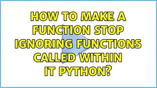 How to make a function stop ignoring functions called within it Python? (2 Solutions!!)
