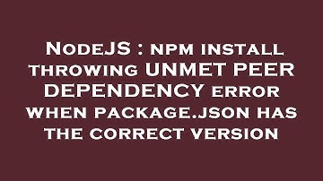 NodeJS : npm install throwing UNMET PEER DEPENDENCY error when package.json has the correct version
