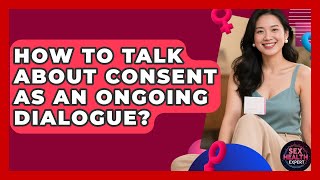 How To Talk About Consent As An Ongoing Dialogue? - Sex Health Expert