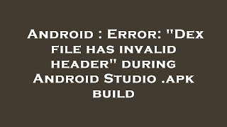 Android : Error: "Dex file has invalid header" during Android Studio .apk build