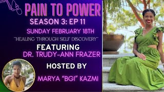 3 E11 Pain To Power featuring Dr. Trudy-Ann “ Healing Through Self Discovery”