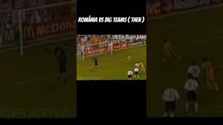Romania vs Big Teams ( Now vs Then )