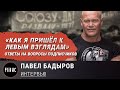 Как я пришел к левым взглядам / Павел Бадыров – Интервью / Часть 2