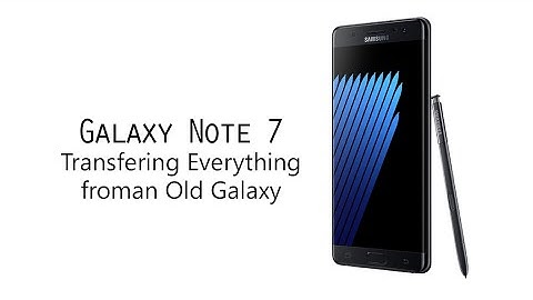 How to Transfer Everything from an Old Galaxy to the Galaxy Note 7
