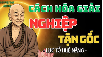 Cách Hóa Giải Nghiệp Tận Gốc Khi Nghiệp Đến - Lời Dạy Của Lục Tổ Huệ Năng