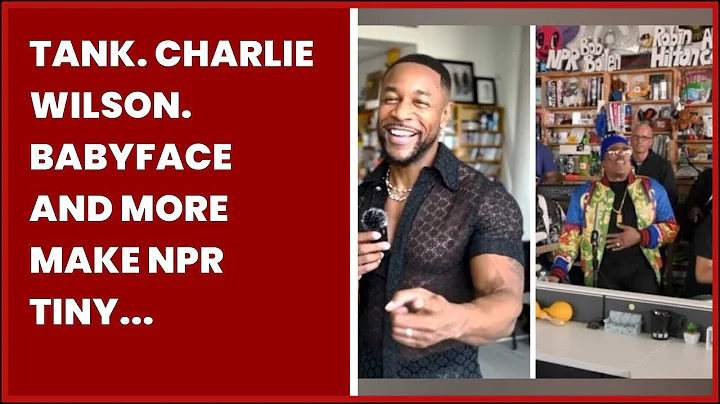 TANK. CHARLIE WILSON. BABYFACE AND MORE MAKE NPR TINY DESK DEBUT FOR BLACK MUSIC MONTH