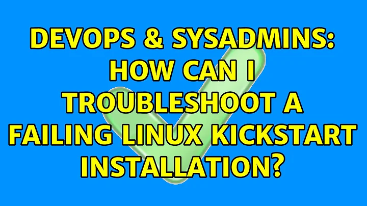 DevOps & SysAdmins: How can I troubleshoot a failing Linux kickstart installation?