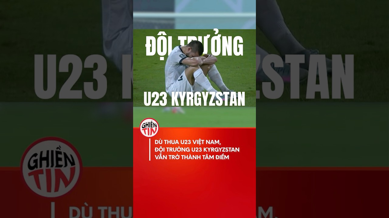 Äá»™i trÆ°á»Ÿng U23 Kyrgyzstan gÃ¢y chÃº Ã½ sau tráº­n thua trÆ°á»›c U23 Viá»‡t Nam #u23vietnam