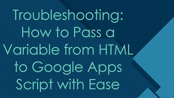 Troubleshooting: How to Pass a Variable from HTML to Google Apps Script with Ease