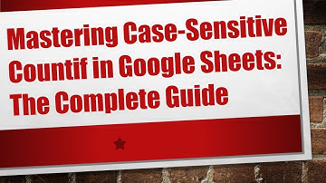Mastering Case-Sensitive Countif in Google Sheets: The Complete Guide