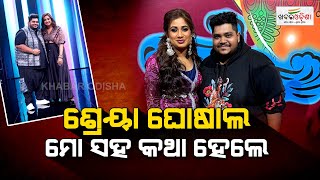 ଶ୍ରେୟା ଘୋଷାଲ ମୋ ସହ କଥା ହେଲେ | Cuttack | Khabar Odisha