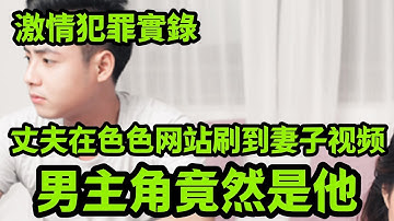 最新案件｜丈夫在色色网站刷到妻子视频，真想竟是